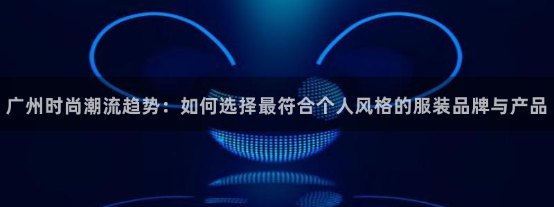 华润娱乐场所：广州时尚潮流趋势：如何选择